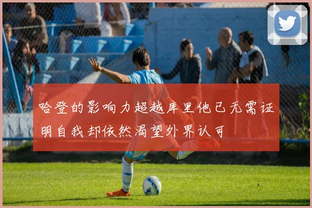 哈登的影响力超越库里他已无需证明自我却依然渴望外界认可