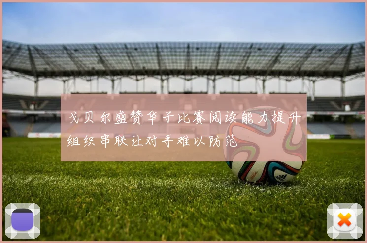 戈贝尔盛赞华子比赛阅读能力提升组织串联让对手难以防范