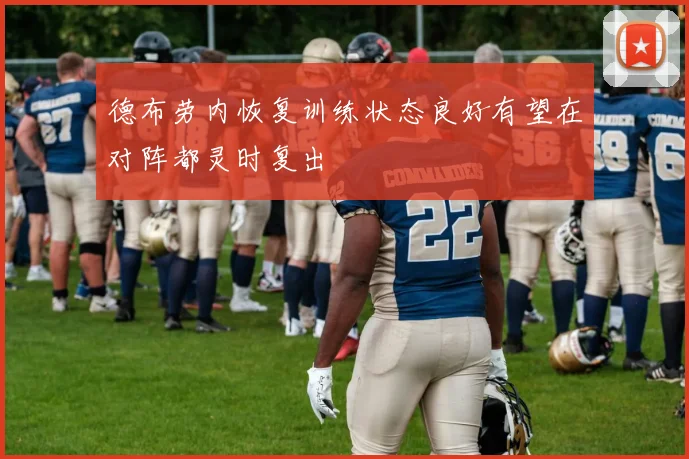 德布劳内恢复训练状态良好有望在对阵都灵时复出