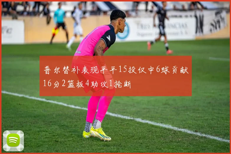 普尔替补表现平平15投仅中6球贡献16分2篮板4助攻1抢断