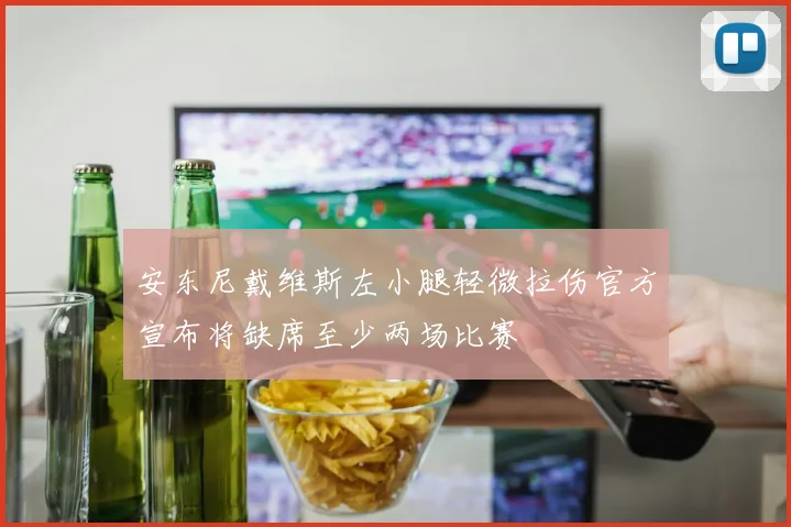 安东尼戴维斯左小腿轻微拉伤官方宣布将缺席至少两场比赛