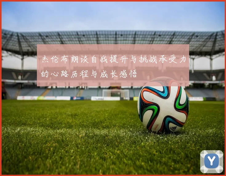 杰伦布朗谈自我提升与挑战承受力的心路历程与成长感悟