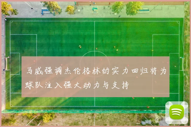 马威强调杰伦格林的实力回归将为球队注入强大动力与支持