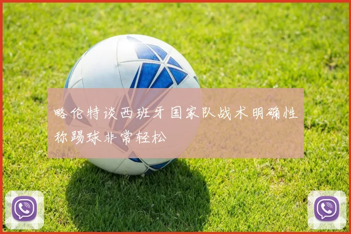 略伦特谈西班牙国家队战术明确性称踢球非常轻松