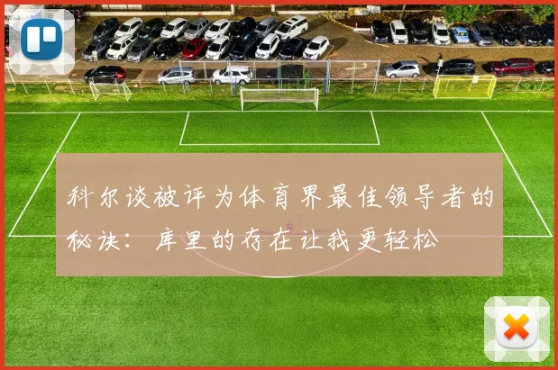 科尔谈被评为体育界最佳领导者的秘诀：库里的存在让我更轻松