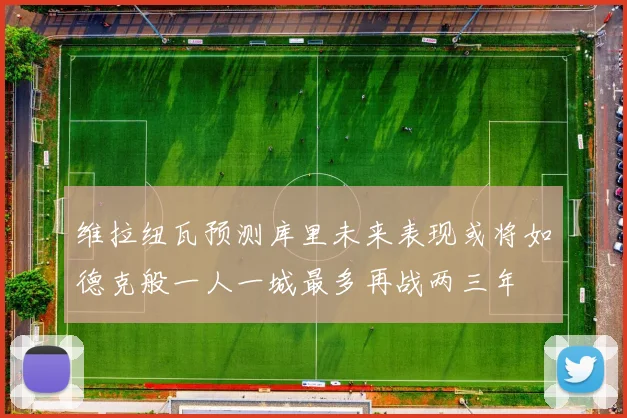 维拉纽瓦预测库里未来表现或将如德克般一人一城最多再战两三年