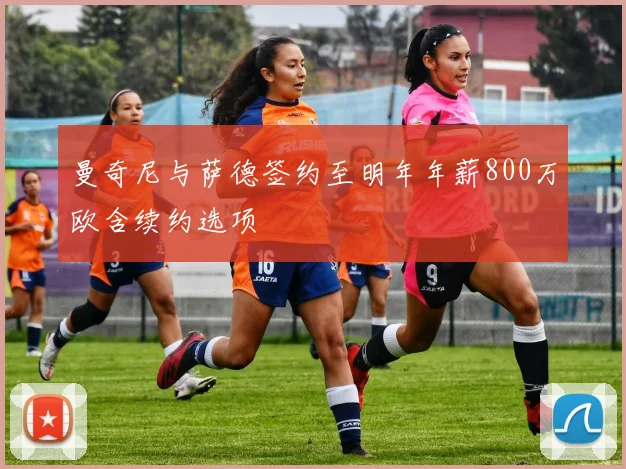 曼奇尼与萨德签约至明年年薪800万欧含续约选项