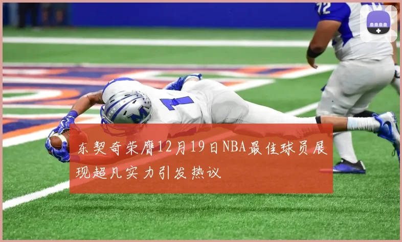 东契奇荣膺12月19日NBA最佳球员展现超凡实力引发热议