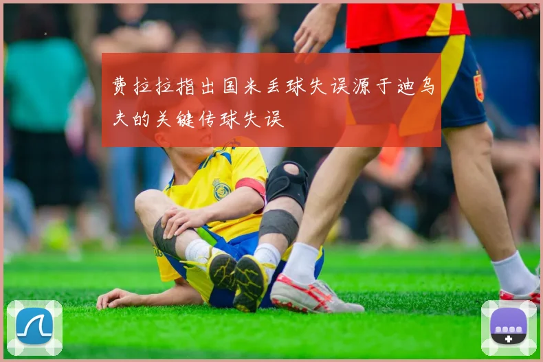 费拉拉指出国米丢球失误源于迪乌夫的关键传球失误