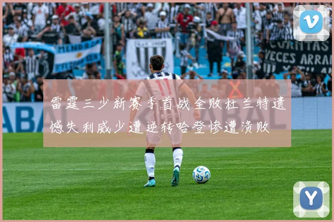 雷霆三少新赛季首战全败杜兰特遗憾失利威少遭逆转哈登惨遭溃败