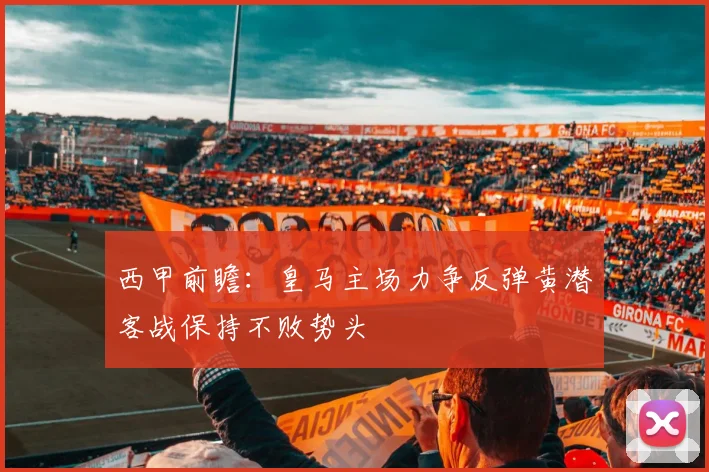 西甲前瞻：皇马主场力争反弹黄潜客战保持不败势头