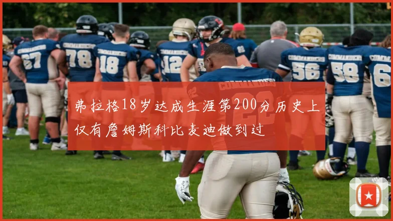弗拉格18岁达成生涯第200分历史上仅有詹姆斯科比麦迪做到过