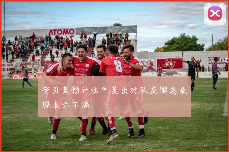 登贝莱预计法甲复出对队友懈怠表现表示不满