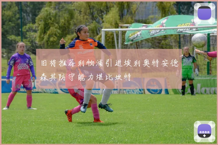 旧将推荐利物浦引进埃利奥特安德森其防守能力堪比坎特